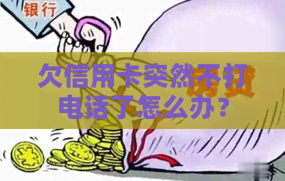 欠信用卡突然不打电话了怎么办？