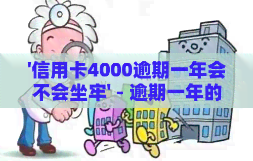 '信用卡4000逾期一年会不会坐牢' - 逾期一年的信用卡4000元后果及利息计算