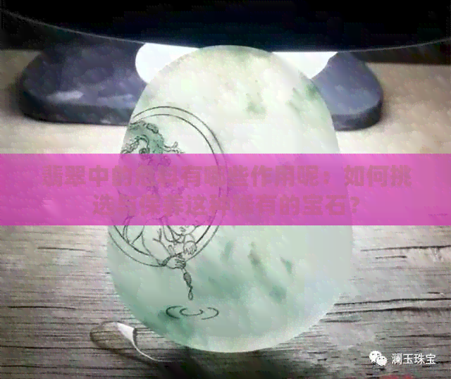 翡翠中的危料有哪些作用呢：如何挑选与保养这种稀有的宝石？