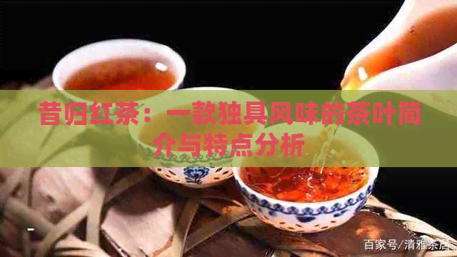 昔归红茶：一款独具风味的茶叶简介与特点分析