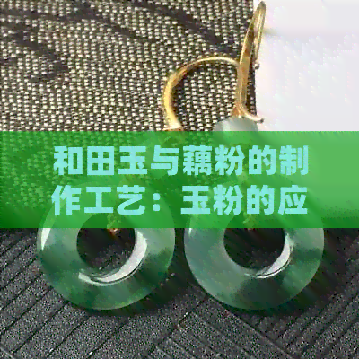 和田玉与藕粉的制作工艺：玉粉的应用及其独特之处