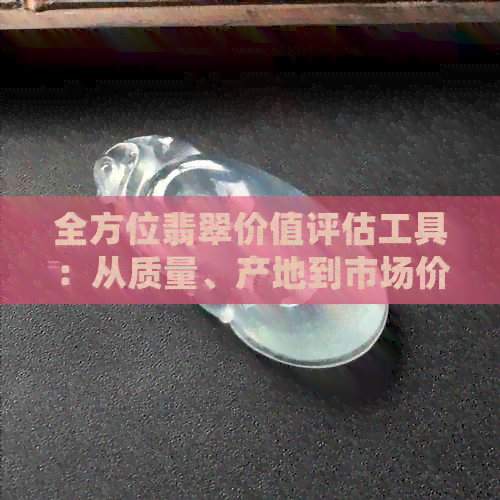 全方位翡翠价值评估工具：从质量、产地到市场价格的详细指南与在线估价网站