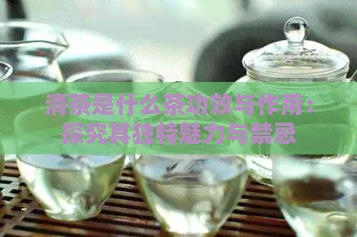 清茶是什么茶功效与作用：探究其独特魅力与禁忌