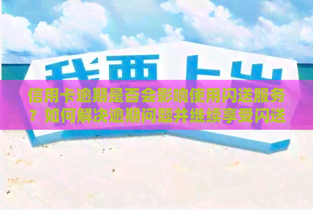 信用卡逾期是否会影响使用闪送服务？如何解决逾期问题并继续享受闪送服务？