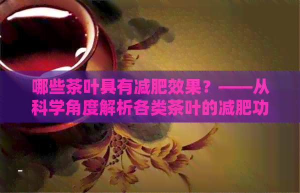 哪些茶叶具有减肥效果？——从科学角度解析各类茶叶的减肥功效