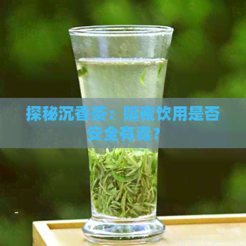 探秘沉香茶：隔夜饮用是否安全有？