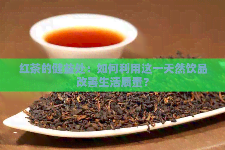 红茶的健益处：如何利用这一天然饮品改善生活质量？