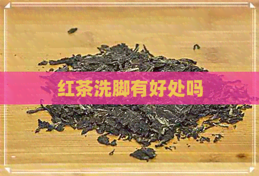 红茶洗脚有好处吗