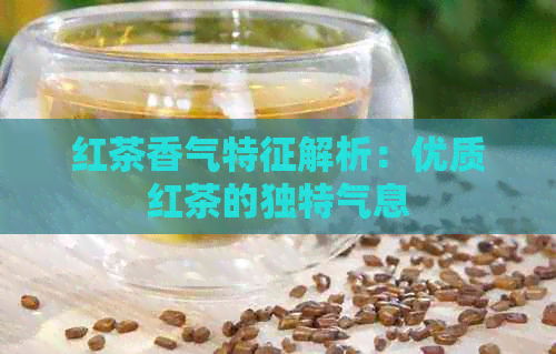 红茶香气特征解析：优质红茶的独特气息