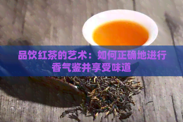 品饮红茶的艺术：如何正确地进行香气鉴并享受味道