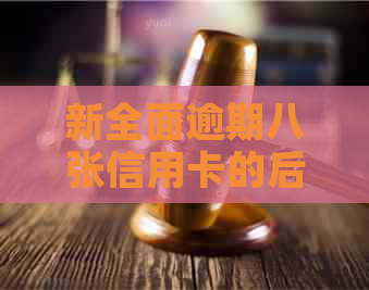 新全面逾期八张信用卡的后果分析：你准备好应对了吗？