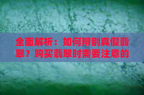 全面解析：如何辨别真假翡翠？购买翡翠时需要注意的事项