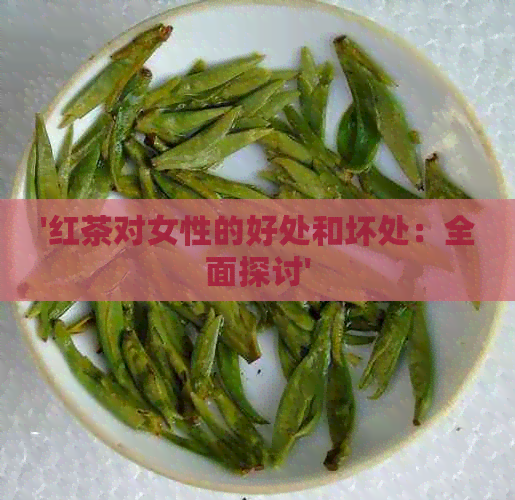 '红茶对女性的好处和坏处：全面探讨'