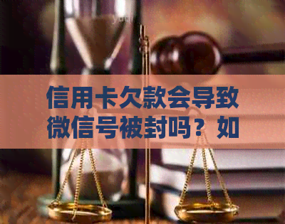 信用卡欠款会导致微信号被封吗？如何避免这种情况发生？