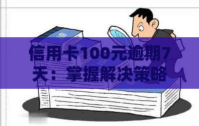 信用卡100元逾期7天：掌握解决策略，降低信用影响