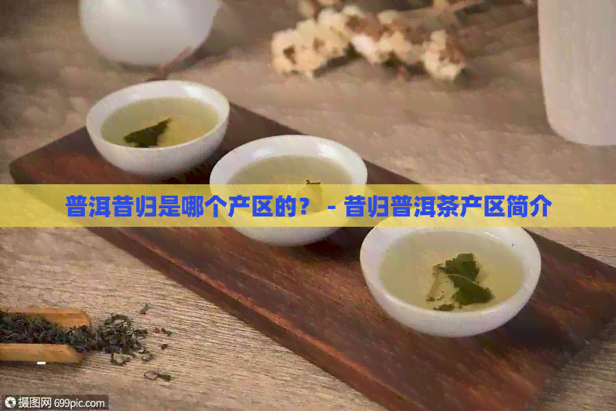 普洱昔归是哪个产区的？ - 昔归普洱茶产区简介