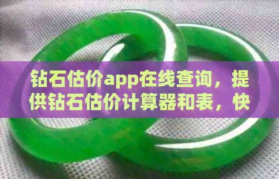 钻石估价app在线查询，提供钻石估价计算器和表，快速了解钻石价值。