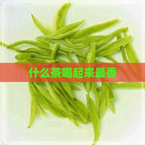 什么茶喝起来最香