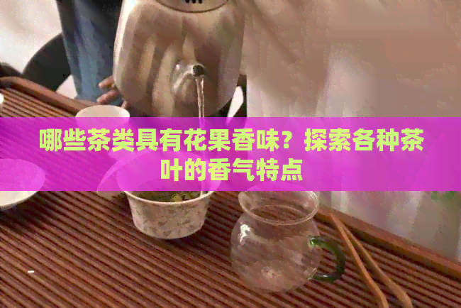 哪些茶类具有花果香味？探索各种茶叶的香气特点