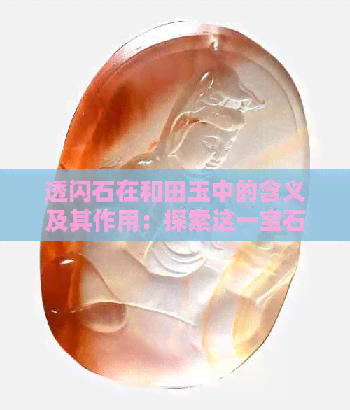 透闪石在和田玉中的含义及其作用：探索这一宝石成分的深层意义