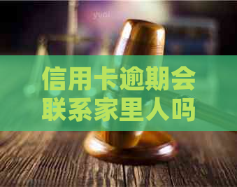 信用卡逾期会联系家里人吗怎么办？如何办理信用卡逾期事宜？