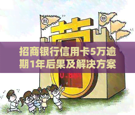 招商银行信用卡5万逾期1年后果及解决方案