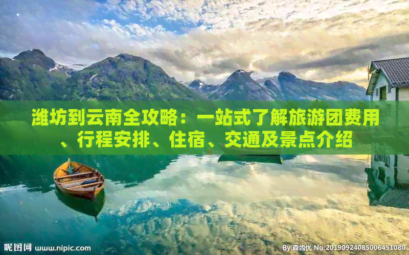 潍坊到云南全攻略：一站式了解旅游团费用、行程安排、住宿、交通及景点介绍