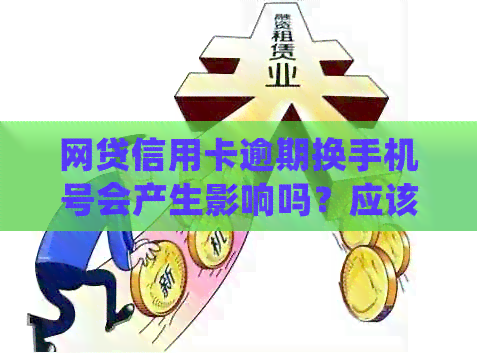 网贷信用卡逾期换手机号会产生影响吗？应该如何处理？