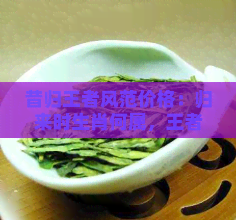 昔归王者风范价格：归来时生肖何属，王者风范再现猜一猜