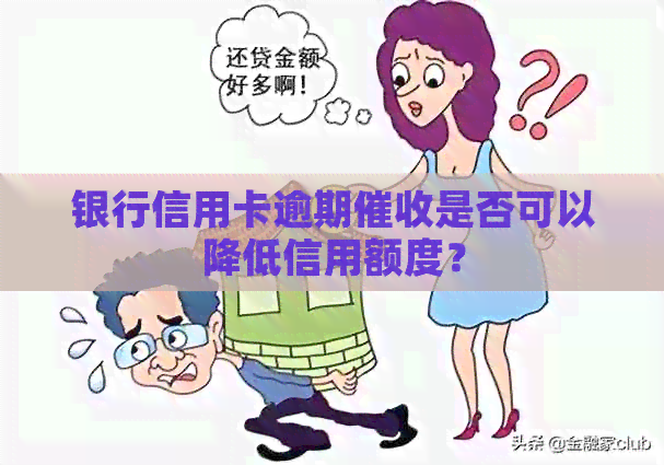 银行信用卡逾期是否可以降低信用额度？