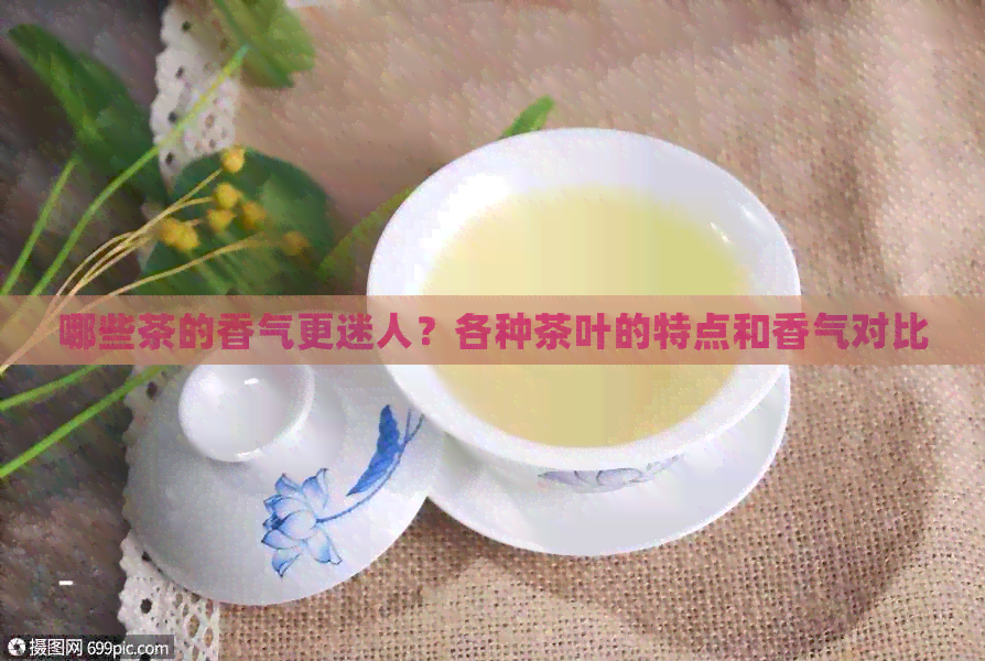 哪些茶的香气更迷人？各种茶叶的特点和香气对比