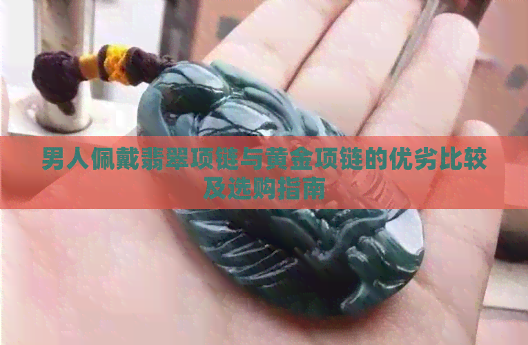 男人佩戴翡翠项链与黄金项链的优劣比较及选购指南