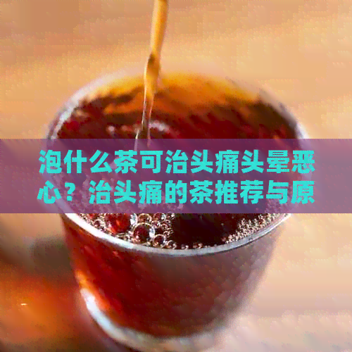 泡什么茶可治头痛头晕恶心？治头痛的茶推荐与原理解析