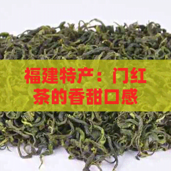 福建特产：门红茶的香甜口感与浓香气