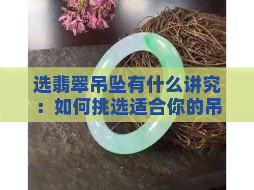 选翡翠吊坠有什么讲究：如何挑选适合你的吊坠款式