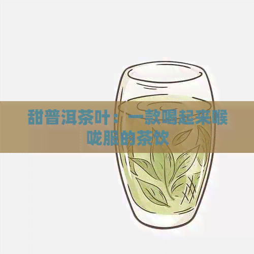 甜普洱茶叶：一款喝起来喉咙服的茶饮