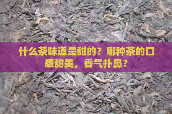 什么茶味道是甜的？哪种茶的口感甜美，香气扑鼻？