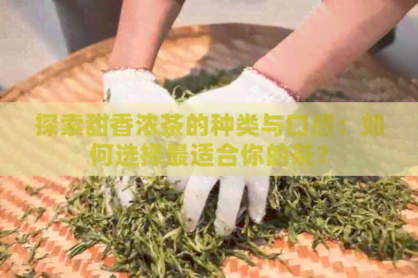 探索甜香浓茶的种类与口感：如何选择最适合你的茶？