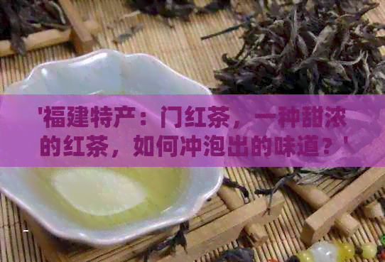 '福建特产：门红茶，一种甜浓的红茶，如何冲泡出的味道？'