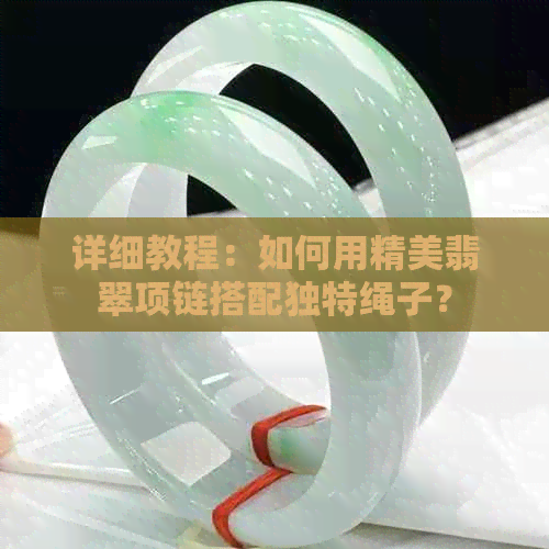 详细教程：如何用精美翡翠项链搭配独特绳子？