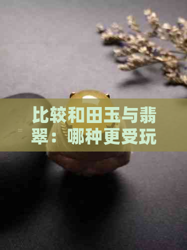 比较和田玉与翡翠：哪种更受玩家欢迎？