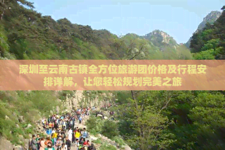 深圳至云南古镇全方位旅游团价格及行程安排详解，让您轻松规划完美之旅