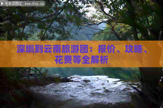 深圳到云南旅游团：报价、攻略、花费等全解析