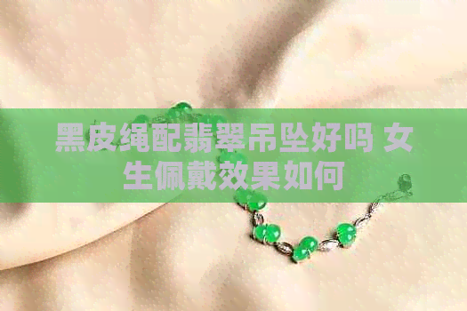 黑皮绳配翡翠吊坠好吗 女生佩戴效果如何