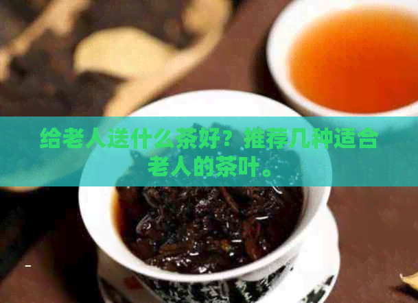 给老人送什么茶好？推荐几种适合老人的茶叶。