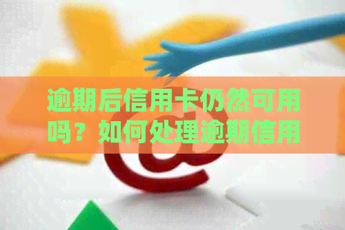 逾期后信用卡仍然可用吗？如何处理逾期信用卡并确保信用记录不受影响？