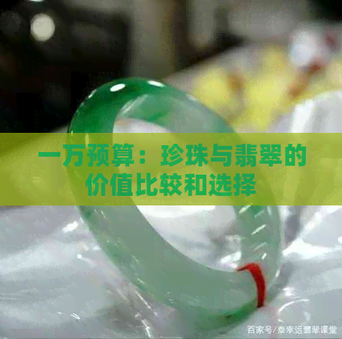 一万预算：珍珠与翡翠的价值比较和选择