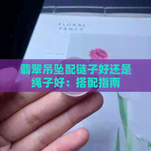 翡翠吊坠配链子好还是绳子好：搭配指南