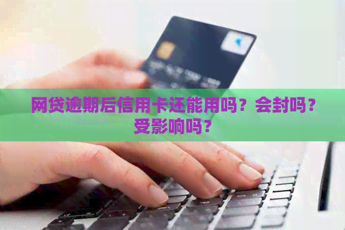 网贷逾期后信用卡还能用吗？会封吗？受影响吗？