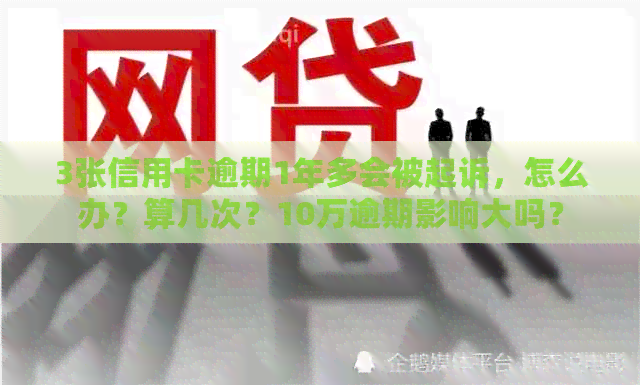 3张信用卡逾期1年多会被起诉，怎么办？算几次？10万逾期影响大吗？